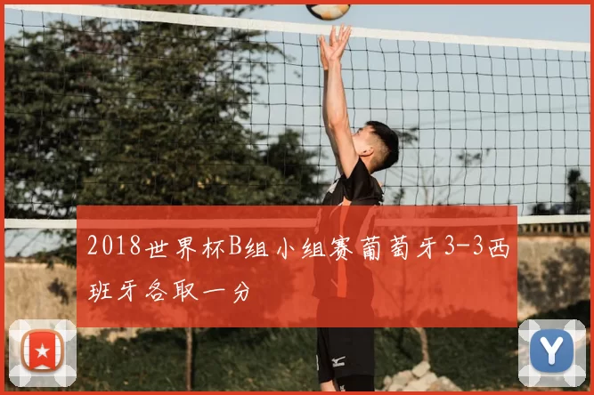 2018世界杯B组小组赛葡萄牙3-3西班牙各取一分