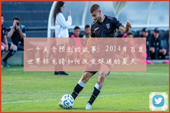 一个关于预测的故事：2014年百度世界杯竞猜如何改变球迷的夏天