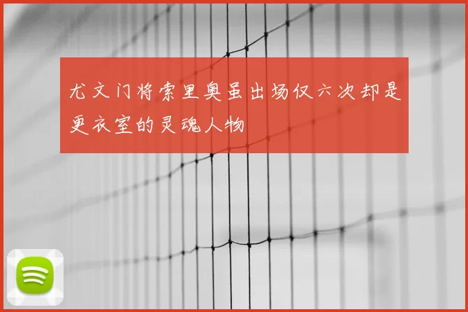 尤文门将索里奥虽出场仅六次却是更衣室的灵魂人物