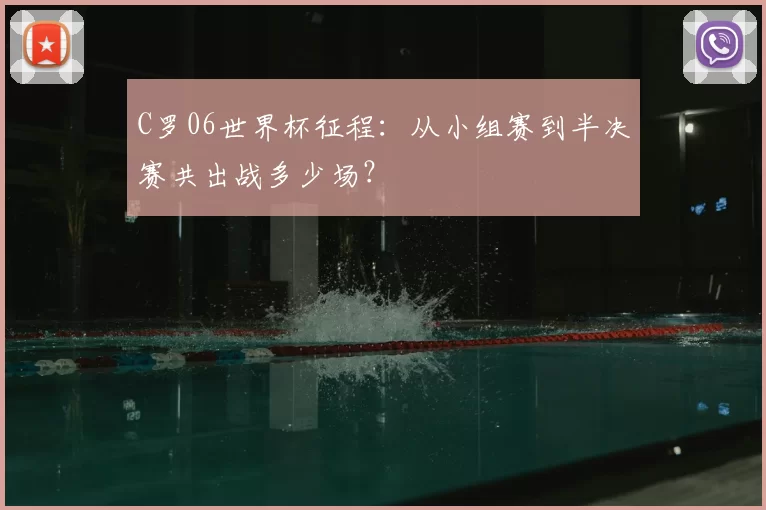 C罗06世界杯征程：从小组赛到半决赛共出战多少场？