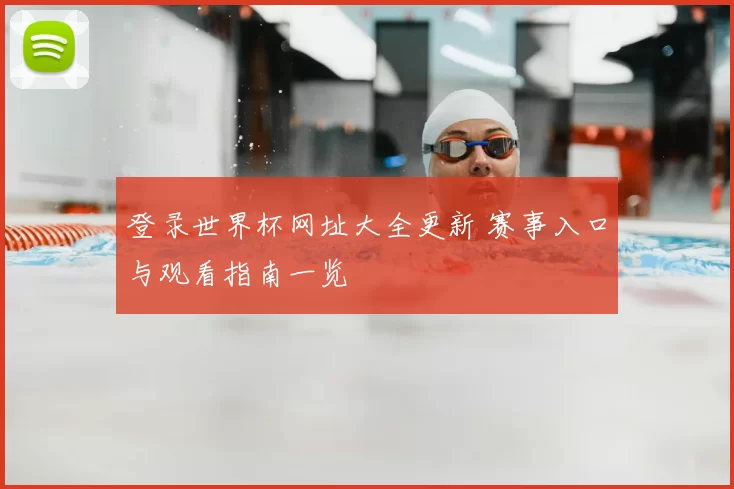 登录世界杯网址大全更新 赛事入口与观看指南一览