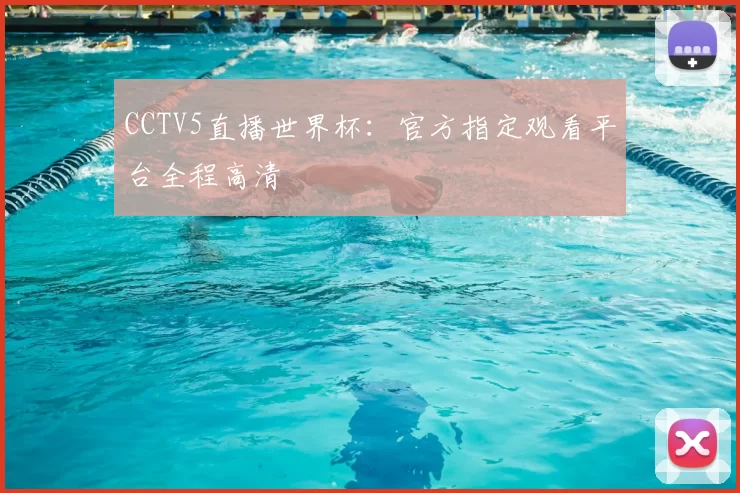 CCTV5直播世界杯：官方指定观看平台全程高清