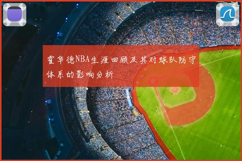 霍华德NBA生涯回顾及其对球队防守体系的影响分析