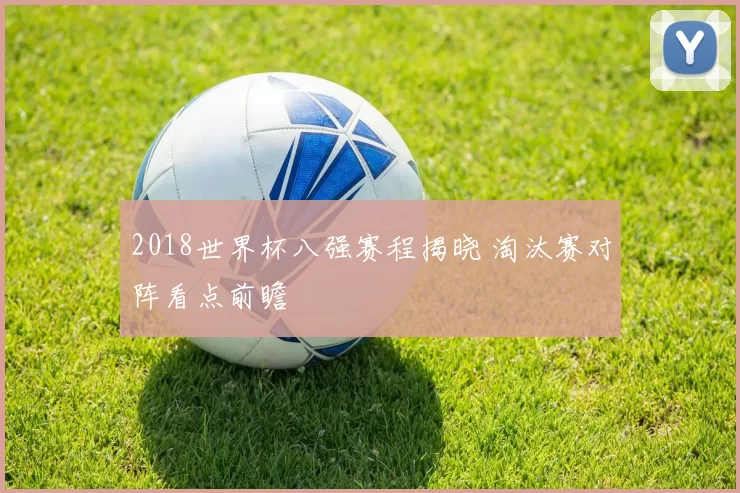 2018世界杯八强赛程揭晓 淘汰赛对阵看点前瞻