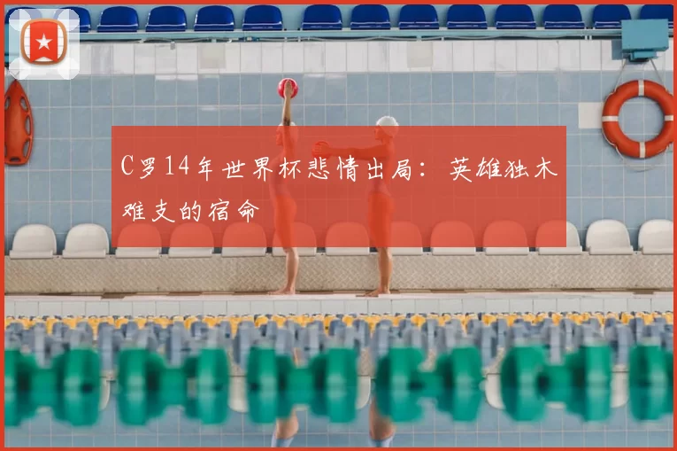 C罗14年世界杯悲情出局:英雄独木难支的宿命
