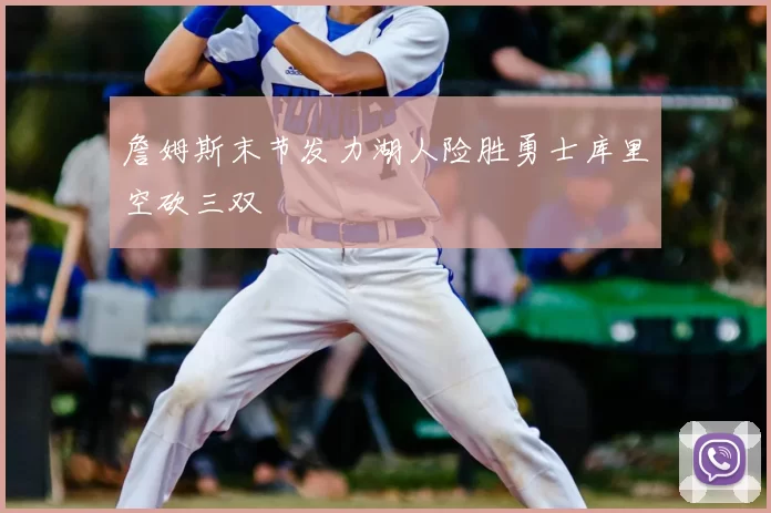 詹姆斯末节发力湖人险胜勇士库里空砍三双