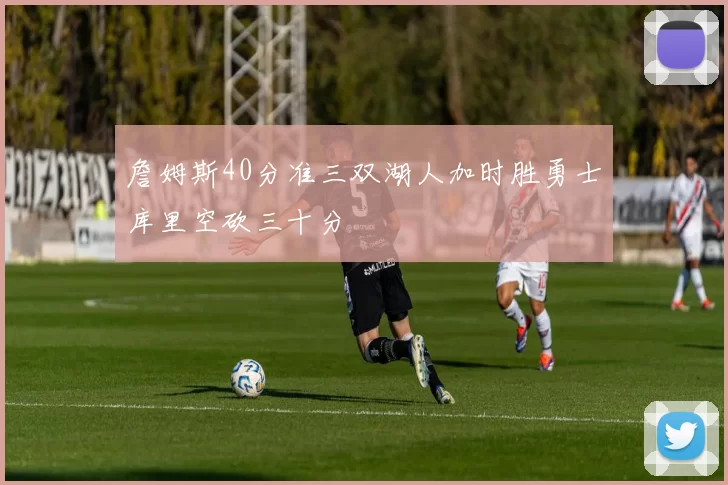 詹姆斯40分准三双湖人加时胜勇士库里空砍三十分