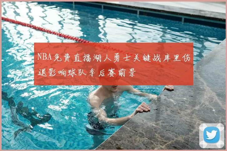 NBA免费直播湖人勇士关键战库里伤退影响球队季后赛前景