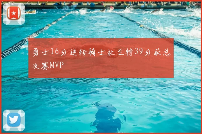 勇士16分逆转骑士杜兰特39分获总决赛MVP