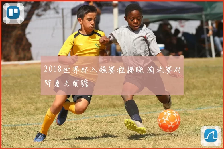 2018世界杯八强赛程揭晓 淘汰赛对阵看点前瞻