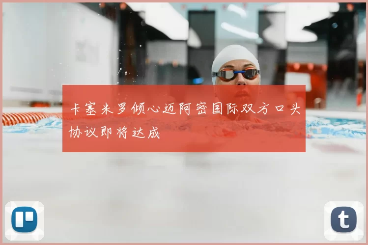卡塞米罗倾心迈阿密国际双方口头协议即将达成