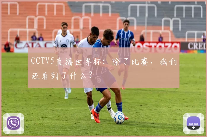 CCTV5直播世界杯:除了比赛,我们还看到了什么?