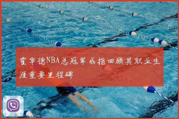 霍华德NBA总冠军戒指回顾其职业生涯重要里程碑