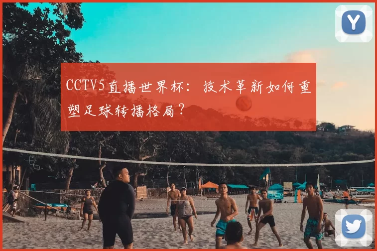 CCTV5直播世界杯：技术革新如何重塑足球转播格局？