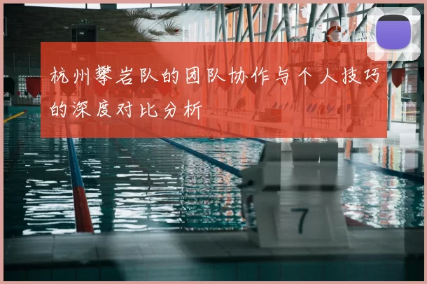 杭州攀岩队的团队协作与个人技巧的深度对比分析