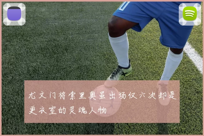 尤文门将索里奥虽出场仅六次却是更衣室的灵魂人物