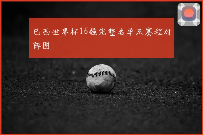 巴西世界杯16强完整名单及赛程对阵图