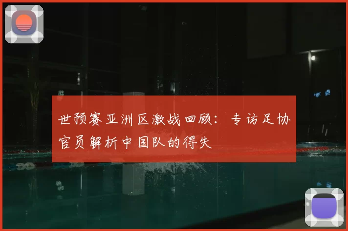 世预赛亚洲区激战回顾：专访足协官员解析中国队的得失