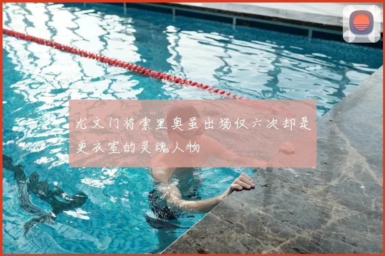 尤文门将索里奥虽出场仅六次却是更衣室的灵魂人物