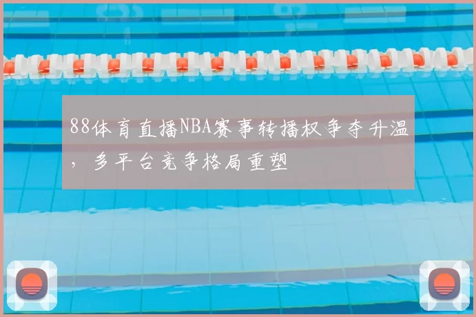 88体育直播NBA赛事转播权争夺升温，多平台竞争格局重塑