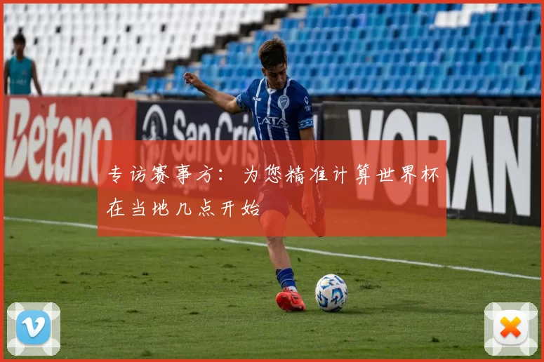 专访赛事方:为您精准计算世界杯在当地几点开始