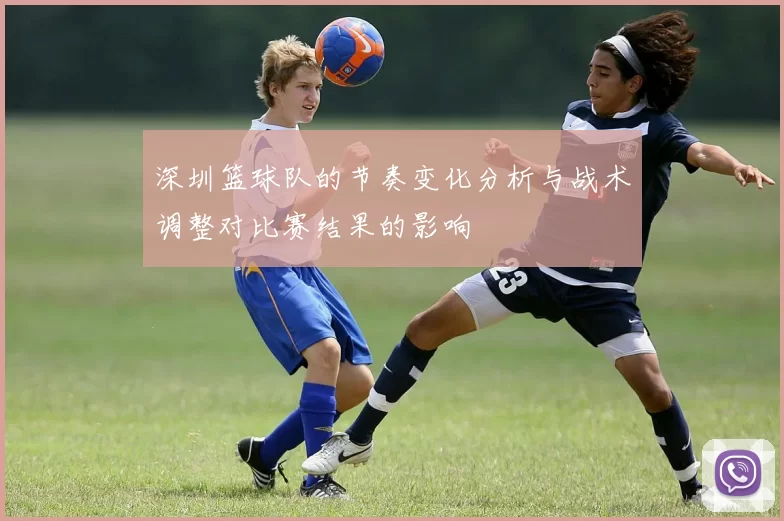 深圳篮球队的节奏变化分析与战术调整对比赛结果的影响