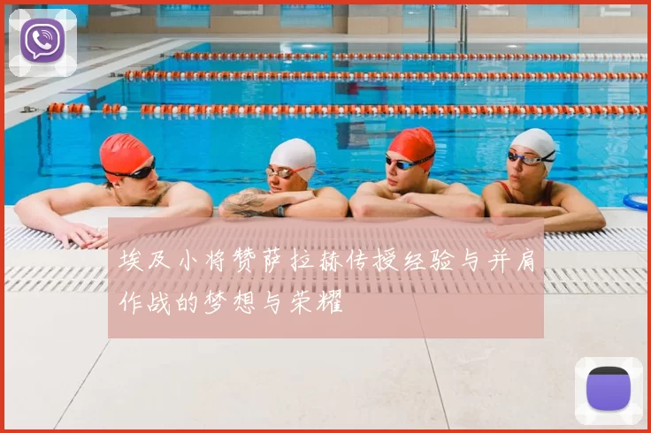 埃及小将赞萨拉赫传授经验与并肩作战的梦想与荣耀