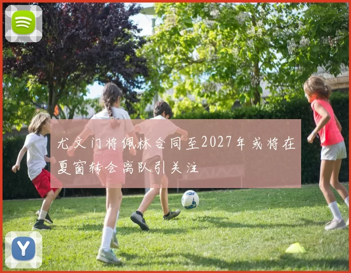 尤文门将佩林合同至2027年或将在夏窗转会离队引关注
