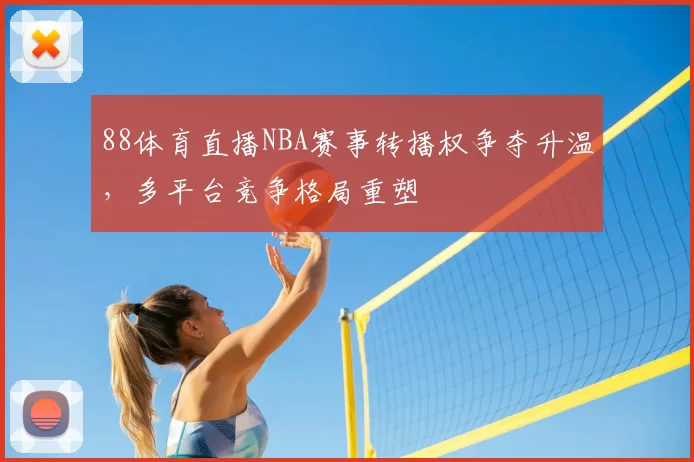 88体育直播NBA赛事转播权争夺升温，多平台竞争格局重塑