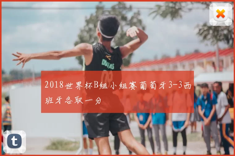 2018世界杯B组小组赛葡萄牙3-3西班牙各取一分