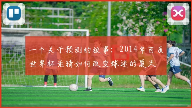 一个关于预测的故事:2014年百度世界杯竞猜如何改变球迷的夏天