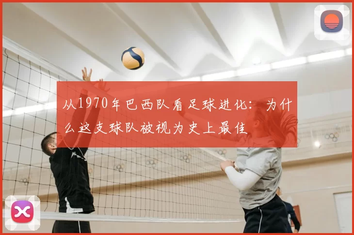 从1970年巴西队看足球进化：为什么这支球队被视为史上最佳