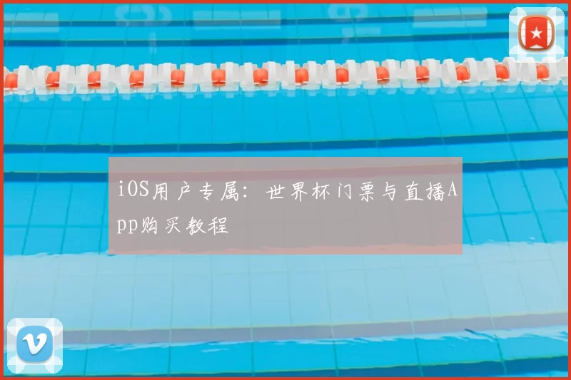 iOS用户专属:世界杯门票与直播App购买教程