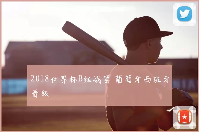 2018世界杯B组战罢 葡萄牙西班牙晋级