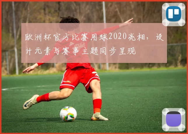 欧洲杯官方比赛用球2020亮相,设计元素与赛事主题同步呈现