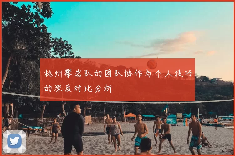 杭州攀岩队的团队协作与个人技巧的深度对比分析