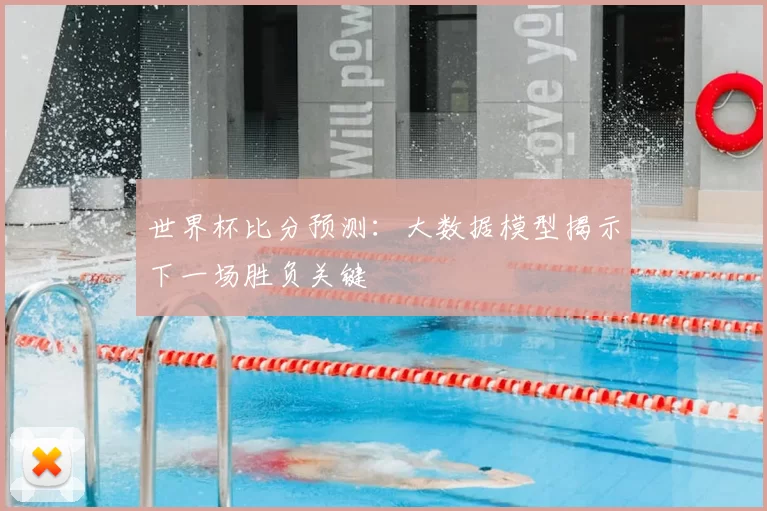 世界杯比分预测：大数据模型揭示下一场胜负关键