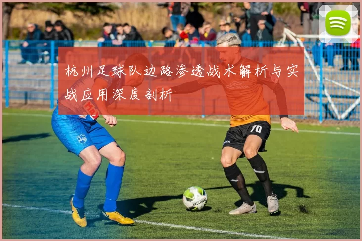 杭州足球队边路渗透战术解析与实战应用深度剖析