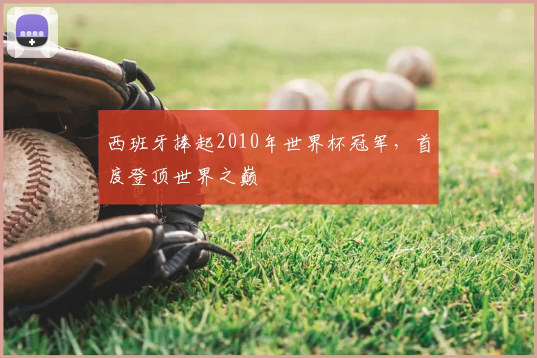 西班牙捧起2010年世界杯冠军,首度登顶世界之巅