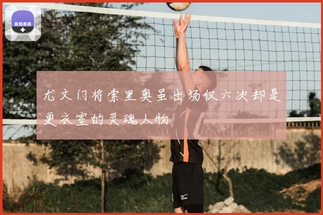 尤文门将索里奥虽出场仅六次却是更衣室的灵魂人物