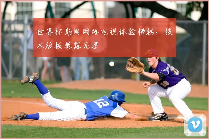 世界杯期间网络电视体验糟糕,技术短板暴露无遗