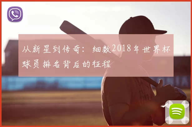 从新星到传奇：细数2018年世界杯球员排名背后的征程
