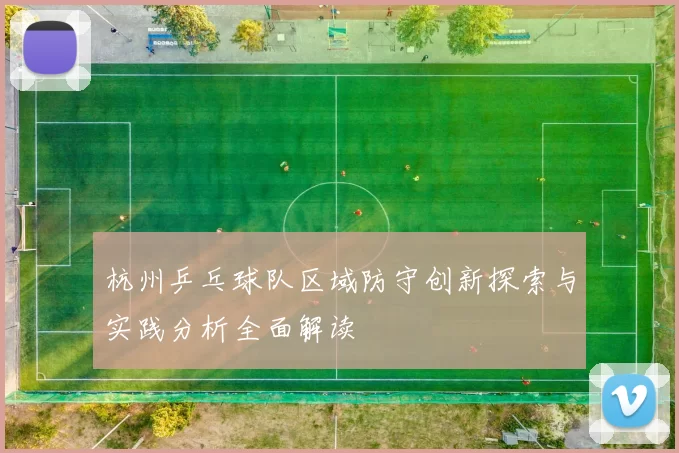 杭州乒乓球队区域防守创新探索与实践分析全面解读