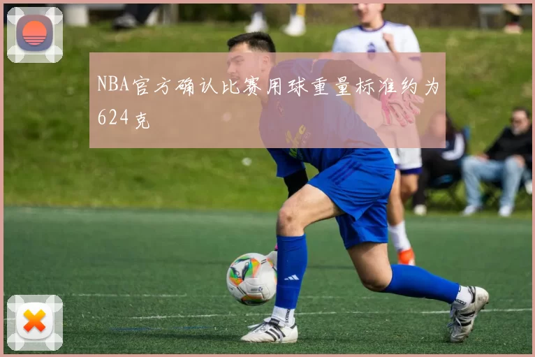 NBA官方确认比赛用球重量标准约为624克