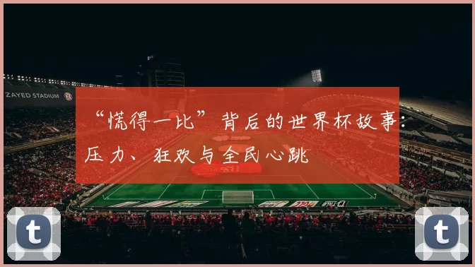 “慌得一比”背后的世界杯故事：压力、狂欢与全民心跳