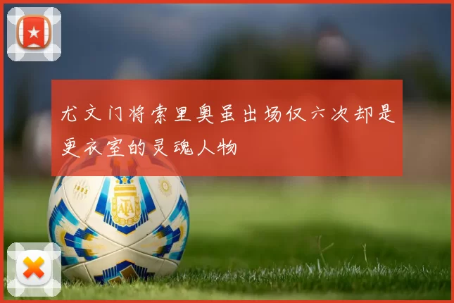 尤文门将索里奥虽出场仅六次却是更衣室的灵魂人物