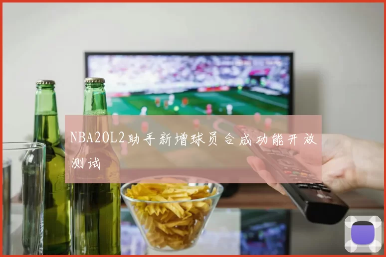 NBA2OL2助手新增球员合成功能开放测试