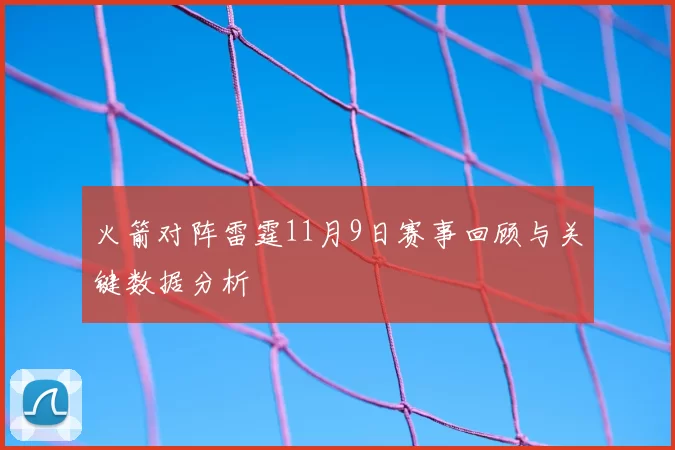 火箭对阵雷霆11月9日赛事回顾与关键数据分析