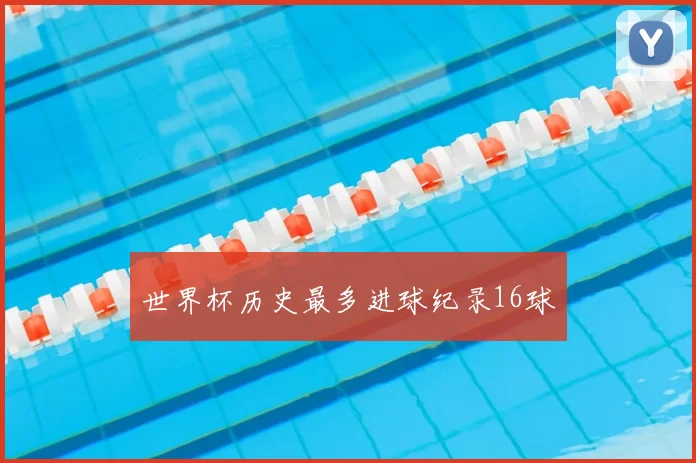 世界杯历史最多进球纪录16球