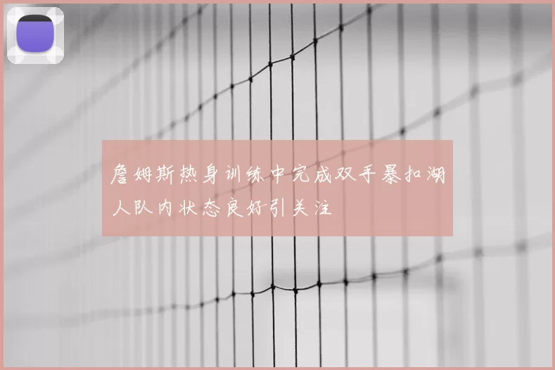 詹姆斯热身训练中完成双手暴扣湖人队内状态良好引关注